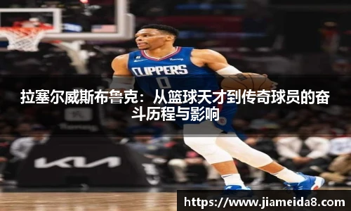 拉塞尔威斯布鲁克：从篮球天才到传奇球员的奋斗历程与影响