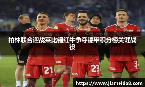 悟空体育柏林联合迎战莱比锡红牛争夺德甲积分榜关键战役