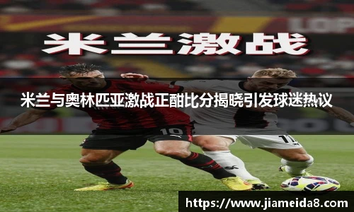 米兰与奥林匹亚激战正酣比分揭晓引发球迷热议