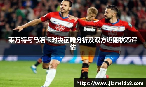 莱万特与马洛卡对决前瞻分析及双方近期状态评估