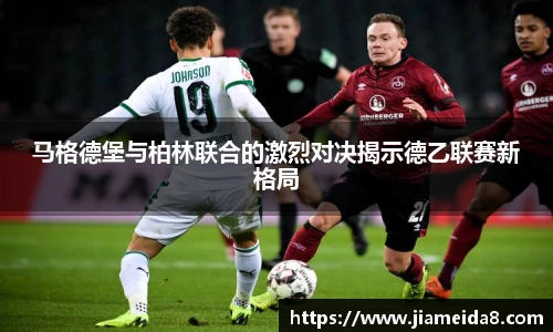 马格德堡与柏林联合的激烈对决揭示德乙联赛新格局