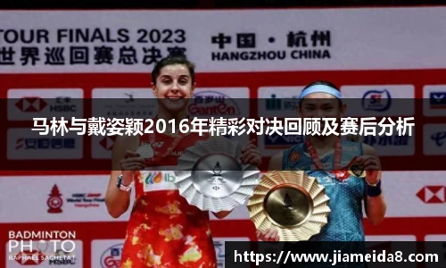 马林与戴姿颖2016年精彩对决回顾及赛后分析